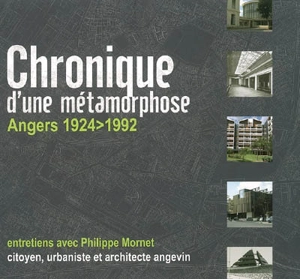 Chronique d'une métamorphose : Angers 1924-1992 : entretiens avec Philippe Mornet, citoyen, urbaniste et architecte angevin - Philippe Mornet