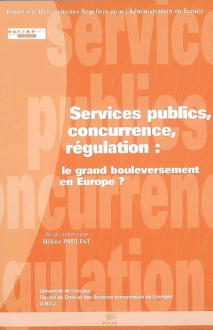 Services publics, concurrence, régulation : le grand bouleversement en Europe ? - Entretiens universitaires réguliers pour l'administration en Europe (10 ; 2006 ; Limoges)