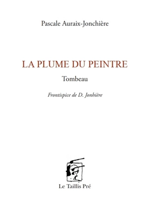 La plume du peintre : tombeau - Pascale Auraix-Jonchière