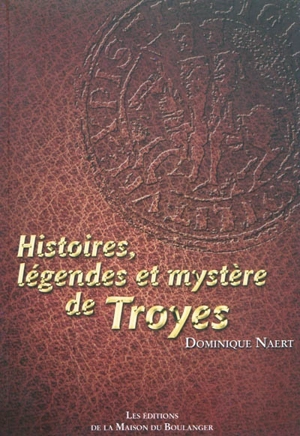 Histoires, légendes et mystère de Troyes - Dominique Naert