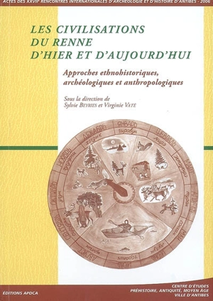 Les civilisations du renne d'hier et d'aujourd'hui : approches ethnohistoriques, archéologiques et anthropologiques : actes des rencontres, 19-21 octobre 2006 - Rencontres internationales d'archéologie et d'histoire d'Antibes (27 ; 2006)