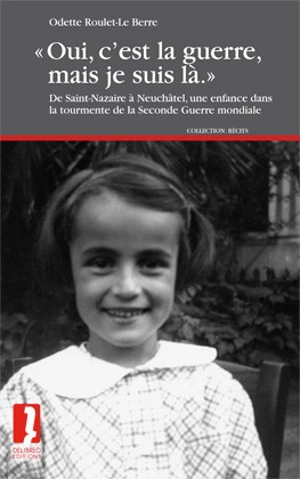 Oui, c'est la guerre, mais je suis là : de Saint-Nazaire à Neuchâtel, une enfance dans la tourmente de la Seconde Guerre mondiale - Odette Roulet-Le Berre