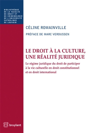 Le droit à la culture, une réalité juridique : le régime juridique du droit de participer à la vie culturelle en droit constitutionnel et en droit international - Céline Romainville