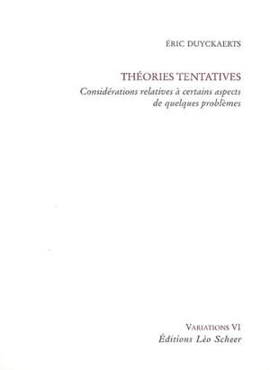 Théories tentatives : considérations relatives à certains aspects de quelques problèmes - Eric Duyckaerts