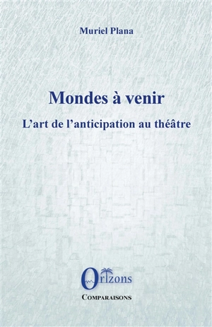 Mondes à venir : l'art de l'anticipation au théâtre - Muriel Plana