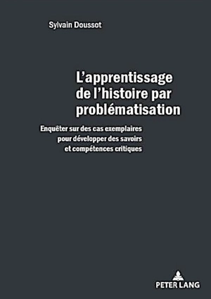 L'apprentissage de l'histoire par problématisation : enquêter sur des cas exemplaires pour développer des savoirs et compétences critiques - Sylvain Doussot