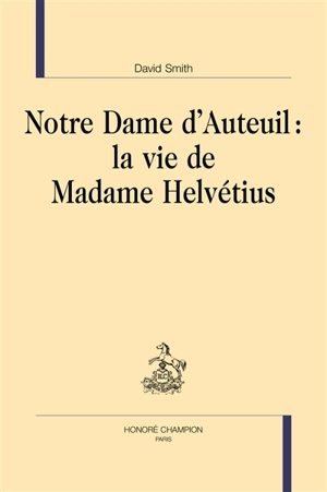 Notre Dame d'Auteuil : la vie de madame Helvétius - David Smith