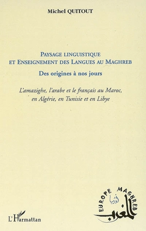 Paysage linguistique et enseignement des langues au Maghreb des origines à nos jours : l'amazighe, l'arabe et le français au Maroc, en Algérie, en Tunisie et en Libye - Michel Quitout