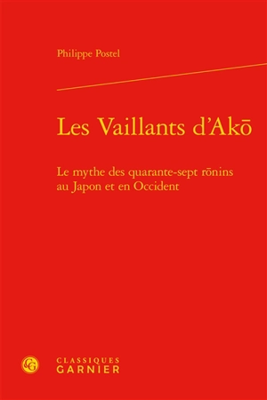 Les vaillants d'Akô : le mythe des quarante-sept rônins au Japon et en Occident - Philippe Postel