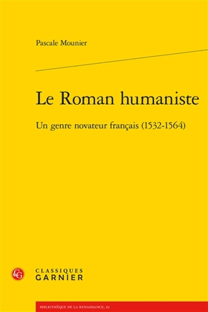 Le roman humaniste : un genre novateur français, 1532-1564 - Pascale Mounier