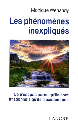 Les phénomènes inexpliqués : ce n'est pas parce qu'ils sont irrationnels qu'ils n'existent pas - Monique Wenandy