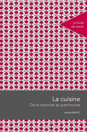 La cuisine : de la marmite au patrimoine - Aurélie Brayet