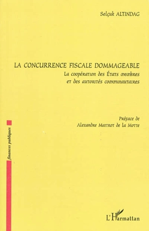 La concurrence fiscale dommageable : la coopération des Etats membres et des autorités communautaires - Selçuk Altindag