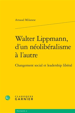 Walter Lippmann, d'un néolibéralisme à l'autre : changement social et leadership libéral - Arnaud Milanese