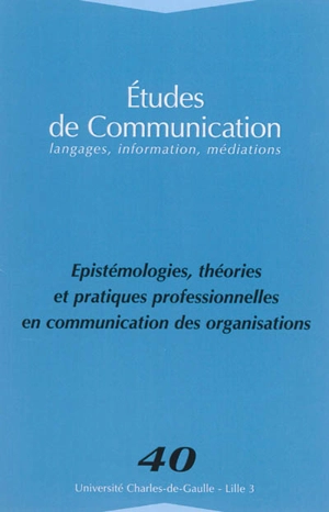 Etudes de communication, n° 40. Epistémologie, théories et pratiques professionnelles en communication des organisations