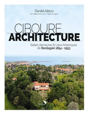 Ciboure architecture : belles demeures & lieux historiques de Bordagain, 1854-1953 - Daniel Albizu