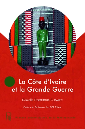 La Côte d'Ivoire et la Grande Guerre - Danielle Domergue-Cloarec