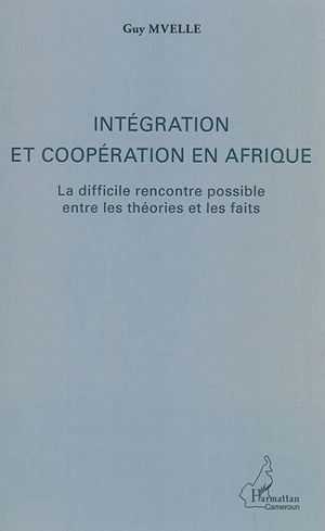 Intégration et coopération en Afrique : la difficile rencontre possible entre les théories et les faits - Guy Mvelle