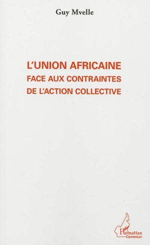 L'Union africaine face aux contraintes de l'action collective - Guy Mvelle