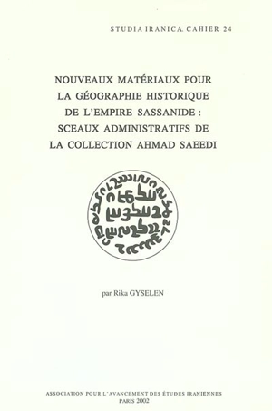 Nouveaux matériaux pour la géographie historique de l'Empire sassanide : sceaux administratifs de la collection Ahmad Saeedi - Rika Gyselen