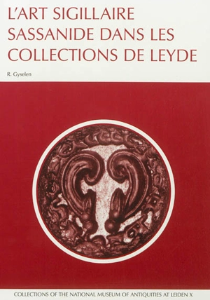 L'art sigillaire sassanide dans les collections de Leyde : catalogue des sceaux et bulles sassanides du Rijksmuseum Het Koninklijk Penningkabinet, du Nederlands Instituut voor het Nabije Oosten, et du Rijksmuseum van Oudheden - Rika Gyselen