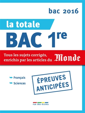 La totale bac 1re, épreuves anticipées : tous les sujets corrigés, enrichis par les articles du Monde : bac 2016