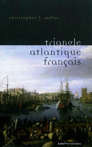 Le triangle atlantique français : littérature et culture de la traite négrière - Christopher L. Miller