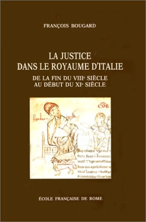 La justice dans le royaume d'Italie : de la fin du VIIIe siècle au début du XIe siècle - François Bougard