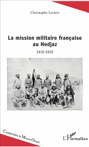 La mission militaire française au Hedjaz : 1916-1920 - Christophe Leclerc