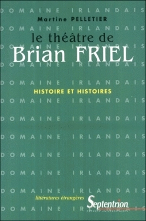 Le théâtre de Brian Friel : histoire et histoires - Martine Pelletier