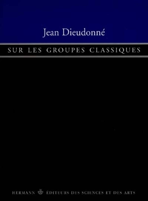 Sur les groupes classiques : groupes symplectique, groupe orthogonal, groupe unitaire - Jean Dieudonné