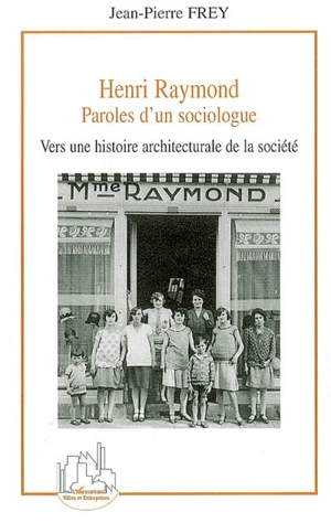 Henri Raymond, paroles d'un sociologue : vers une histoire architecturale de la société - Henri Raymond