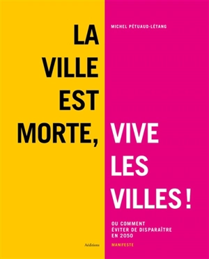 La ville est morte, vive les villes ! ou Comment éviter de disparaître en 2050 : manifeste - Michel Pétuaud-Létang