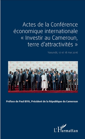 Actes de la Conférence économique internationale Investir au Cameroun, terre d'attractivités : Yaoundé, 17 et 18 mai 2016 - Conférence économique internationale Investir au Cameroun, terre d'attractivités (2016 ; Yaoundé)