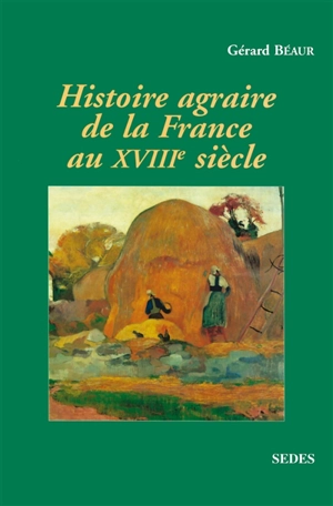 Histoire agraire de la France au XVIIIe siècle : inerties et changements dans les campagnes françaises entre 1715 et 1815 - Gérard Béaur