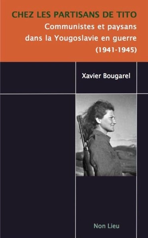 Chez les partisans de Tito : communistes et paysans dans la Yougoslavie en guerre (1941-1945) - Xavier Bougarel