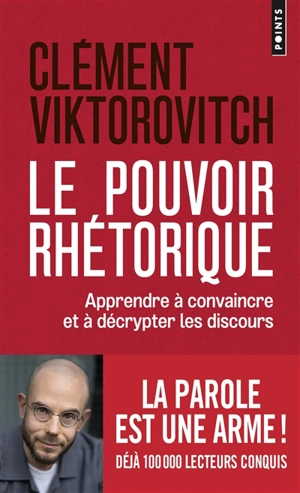 Le pouvoir rhétorique : apprendre à convaincre et à décrypter les discours - Clément Viktorovitch