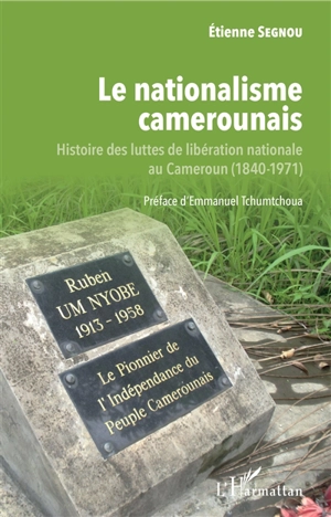 Le nationalisme camerounais : histoire des luttes de libération nationale au Cameroun (1840-1971) - Etienne Segnou