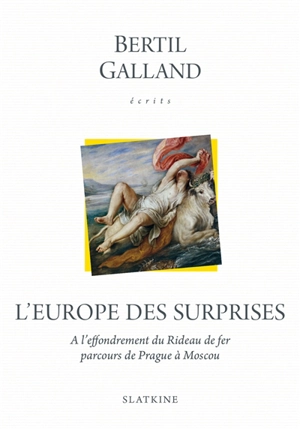 Ecrits. L'Europe des surprises : à l'effondrement du rideau de fer, parcours de Prague à Moscou - Bertil Galland