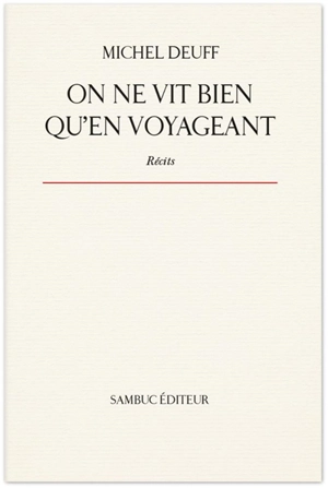 On ne vit bien qu'en voyageant : récits - Michel Deuff