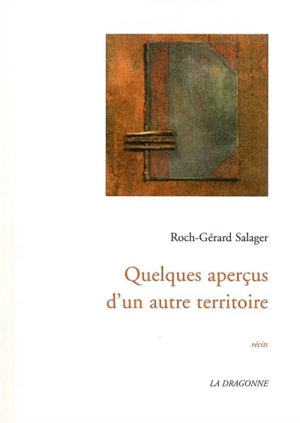 Quelques aperçus d'un autre territoire : récits - Roch-Gérard Salager