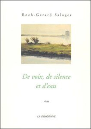 De voix, de silence et d'eau : récit - Roch-Gérard Salager