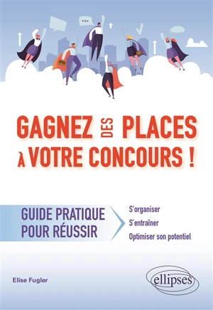 Gagnez des places à votre concours ! : guide pratique pour réussir : s'organiser, s'entraîner, optimiser son potentiel - Elise Fugler