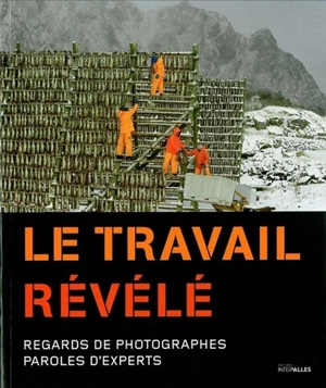 Le travail révélé : regards de photographes, paroles d'experts