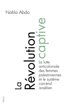 La révolution captive : la lutte anticoloniale des femmes palestiniennes et le système carcéral israélien - Nahla Abdo