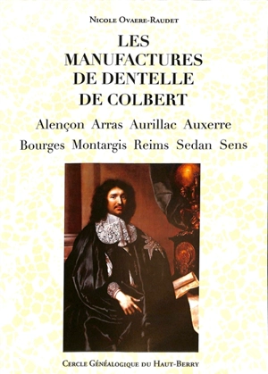 Les manufactures de dentelle de Colbert : Alençon, Arras, Aurillac, Auxerre, Bourges, Montargis, Reims, Sedan, Sens - Nicole Ovaere-Raudet