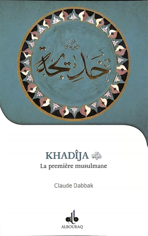 Khadîja bint Khuwaylid : la première musulmane (vers 555-619) - Claude Dabbak