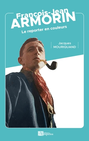 François-Jean Armorin : le reporter en couleurs - Jacques Mouriquand