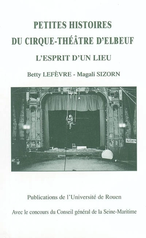 Petites histoires du Cirque-Théâtre d'Elbeuf : l'esprit d'un lieu - Betty Lefèvre