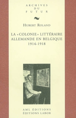 La colonie littéraire allemande en Belgique, 1914-1918 - Hubert Roland